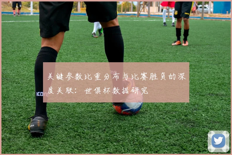 关键参数比重分布与比赛胜负的深度关联：世俱杯数据研究
