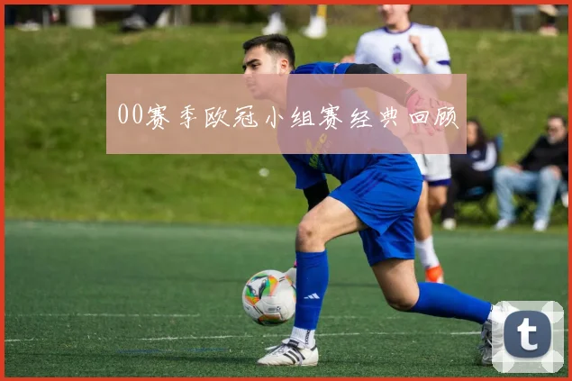 00赛季欧冠小组赛经典回顾