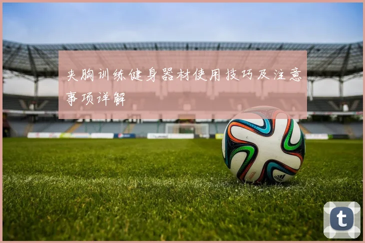 夹胸训练健身器材使用技巧及注意事项详解