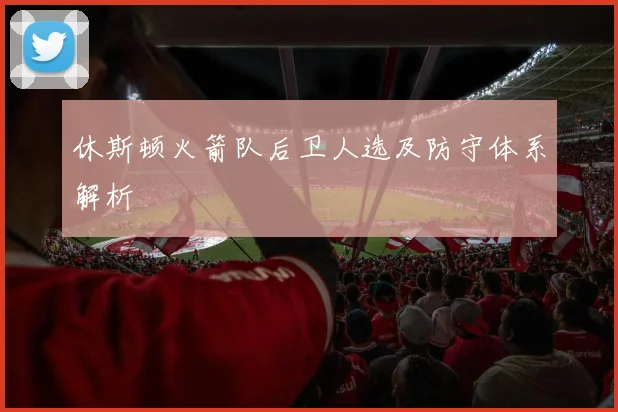 休斯顿火箭队后卫人选及防守体系解析