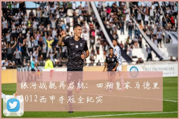 银河战舰再启航：回溯皇家马德里2012西甲夺冠全纪实