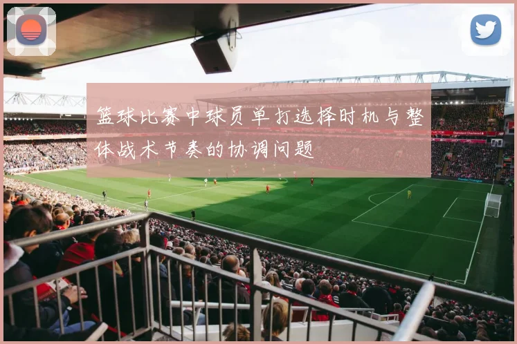 篮球比赛中球员单打选择时机与整体战术节奏的协调问题