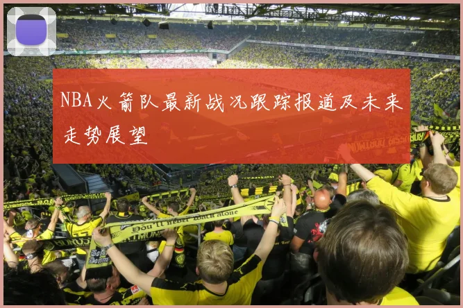 NBA火箭队最新战况跟踪报道及未来走势展望
