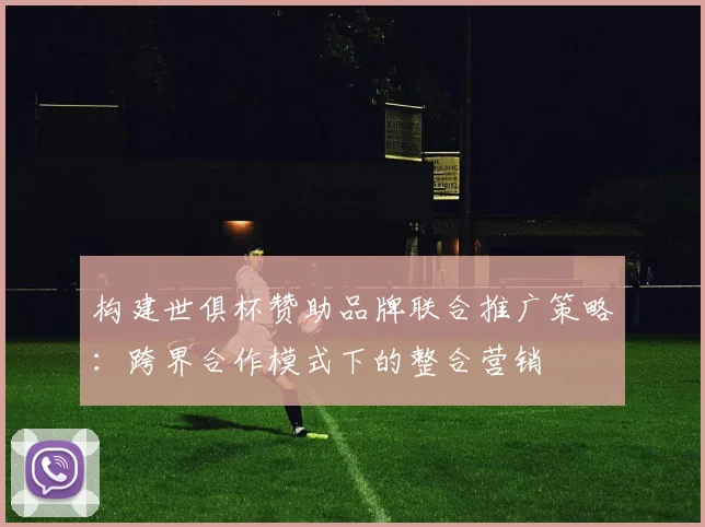 构建世俱杯赞助品牌联合推广策略：跨界合作模式下的整合营销