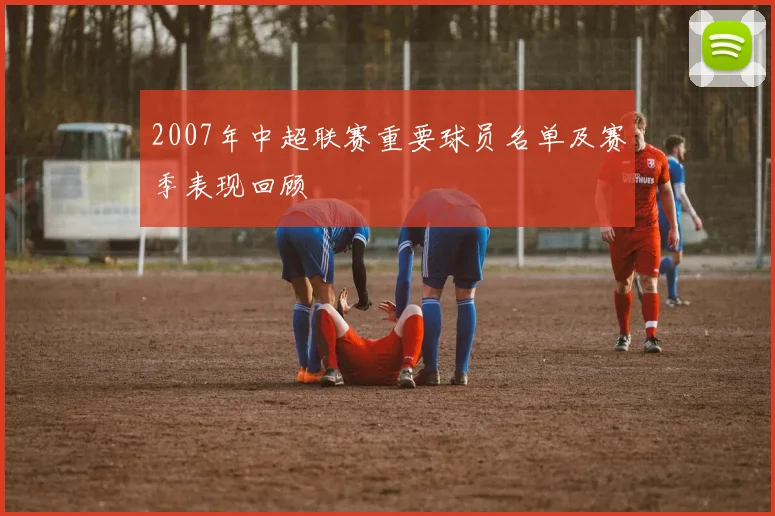 2007年中超联赛重要球员名单及赛季表现回顾