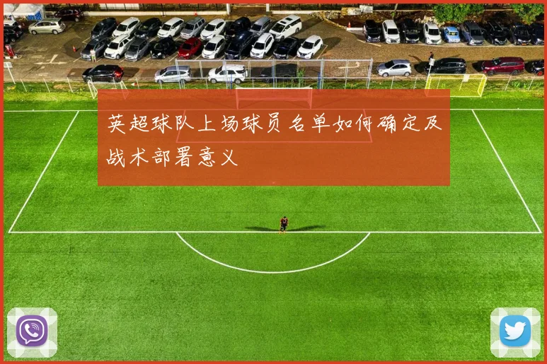 英超球队上场球员名单如何确定及战术部署意义