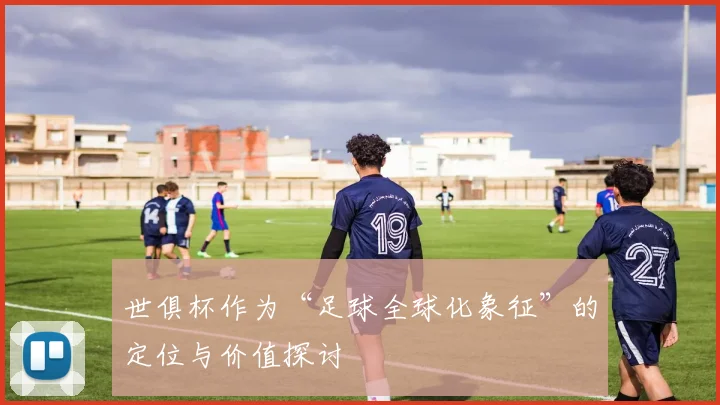 世俱杯作为“足球全球化象征”的定位与价值探讨