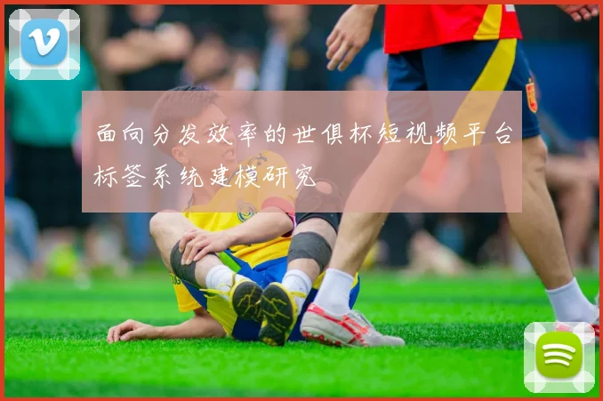 面向分发效率的世俱杯短视频平台标签系统建模研究