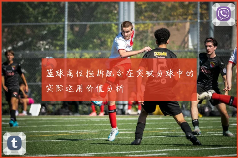 篮球高位挡拆配合在突破分球中的实际运用价值分析