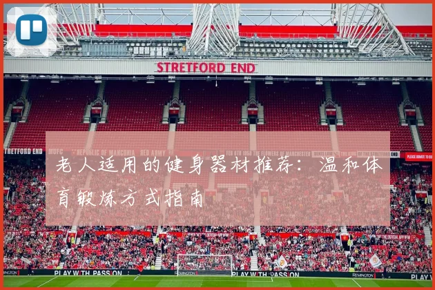 老人适用的健身器材推荐：温和体育锻炼方式指南